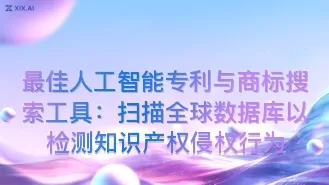 最佳人工智能专利与商标搜索工具:扫描全球数据库以检测知识产权侵权行为