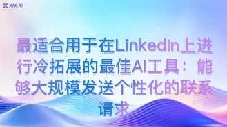最适合用于在LinkedIn上进行冷拓展的最佳AI工具：能够大规模发送个性化的联系请求