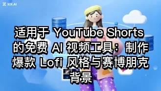 适用于 YouTube Shorts 的免费 AI 视频工具：制作爆款 Lofi 风格与赛博朋克背景