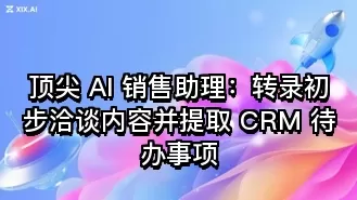 顶尖 AI 销售助理：转录初步洽谈内容并提取 CRM 待办事项