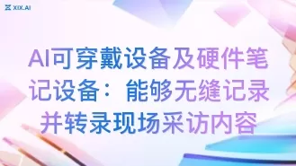 AI可穿戴设备及硬件笔记设备:能够无缝记录并转录现场采访内容