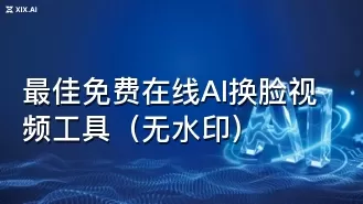 最佳免费在线AI换脸视频工具（无水印）
