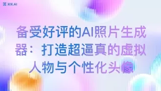 备受好评的AI照片生成器:打造超逼真的虚拟人物与个性化头像