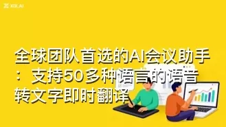 全球团队首选的AI会议助手:支持50多种语言的语音转文字即时翻译