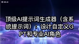 顶级AI提示词生成器(含系统提示词):设计自定义GPT和专业AI角色