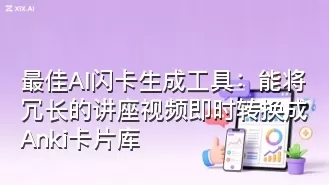 最佳AI闪卡生成工具:能将冗长的讲座视频即时转换成Anki卡片库