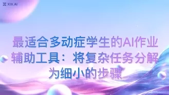 最适合多动症学生的AI作业辅助工具:将复杂任务分解为细小的步骤
