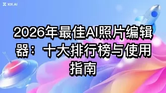 2026年最佳AI照片编辑器:十大排行榜与使用指南