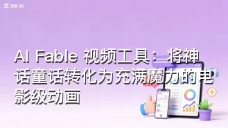 AI Fable 视频工具:将神话童话转化为充满魔力的电影级动画