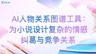 AI人物关系图谱工具:为小说设计复杂的情感纠葛与竞争关系