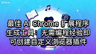 最佳 AI Chrome 扩展程序生成工具:无需编程经验即可创建自定义浏览器插件