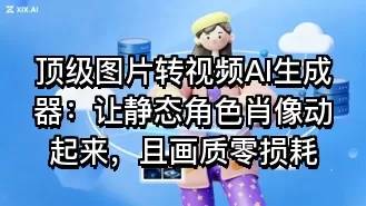 顶级图片转视频AI生成器:让静态角色肖像动起来,且画质零损耗