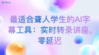 最适合聋人学生的AI字幕工具:实时转录讲座,零延迟