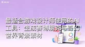 最适合游戏设计师使用的AI工具:生成赛博朋克与奇幻世界背景素材