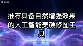 推荐具备自然增强效果的人工智能美颜修图工具