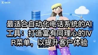 最适合自动化电话系统的AI工具:打造富有同理心的IVR菜单,以提升客户体验