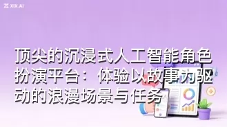顶尖的沉浸式人工智能角色扮演平台:体验以故事为驱动的浪漫场景与任务