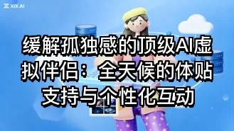 缓解孤独感的顶级AI虚拟伴侣:全天候的体贴支持与个性化互动