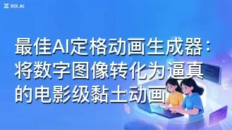 最佳AI定格动画生成器:将数字图像转化为逼真的电影级黏土动画