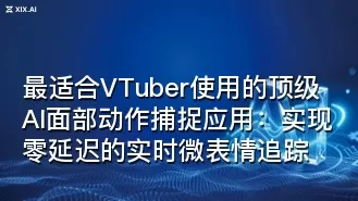 最适合VTuber使用的顶级AI面部动作捕捉应用:实现零延迟的实时微表情追踪