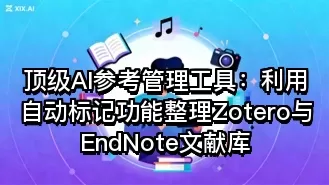 顶级AI参考管理工具：利用自动标记功能整理Zotero与EndNote文献库