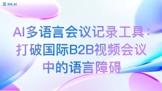 AI多语言会议记录工具:打破国际B2B视频会议中的语言障碍
