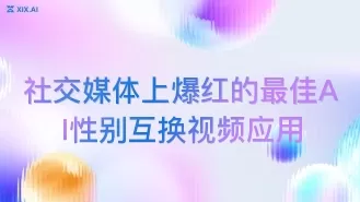 社交媒体上爆红的最佳AI性别互换视频应用