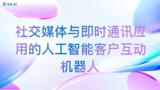 社交媒体与即时通讯应用的人工智能客户互动机器人