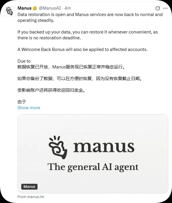 AI 助理平台 Manus 宣布服務已全面恢復並穩定運作，目前已正式開放資料恢復功能，且無時間限制。該平台透過提升系統容量來因應先前流量激增的情況，使多數用戶成功恢復資料。雖然在尖峰時段仍可能出現輕微延遲，但 Manus 將持續監控系統效能並優化服務。受影響的帳戶將獲得補償獎勵。 該公司強調，隨著使用者資料與自動化任務的增加，強健的資料安全、系統穩定性及災難復原能力，對於 AI 應用的大規模發展至關重要。
