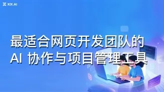 最适合网页开发团队的 AI 协作与项目管理工具