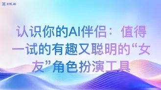 认识你的AI伴侣：值得一试的有趣又聪明的“女友”角色扮演工具