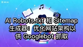 AI Robots.txt 和 Sitemap 生成器:优化网站架构以供 Googlebot 抓取
