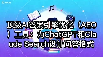 顶级AI答案引擎优化（AEO）工具：为ChatGPT和Claude Search设计问答格式
