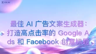 最佳 AI 广告文案生成器:打造高点击率的 Google Ads 和 Facebook 创意标题