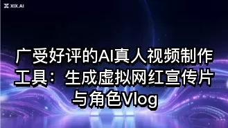 广受好评的AI真人视频制作工具：生成虚拟网红宣传片与角色Vlog