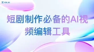 短剧制作必备的AI视频编辑工具