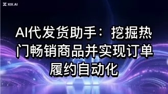 AI代发货助手:挖掘热门畅销商品并实现订单履约自动化