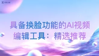 具备换脸功能的AI视频编辑工具：精选推荐