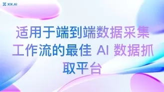 适用于端到端数据采集工作流的最佳 AI 数据抓取平台