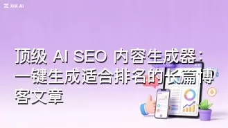 顶级 AI SEO 内容生成器:一键生成适合排名的长篇博客文章