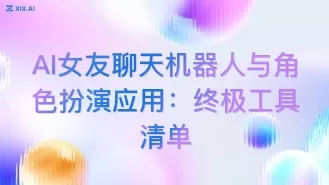AI女友聊天机器人与角色扮演应用:终极工具清单