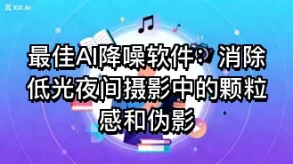 最佳AI降噪软件:消除低光夜间摄影中的颗粒感和伪影