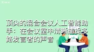 顶尖的混合会议人工智能助手:在会议室中清晰捕捉多路发言者的声音