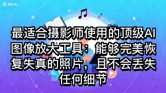 最适合摄影师使用的顶级AI图像放大工具:能够完美恢复失真的照片,且不会丢失任何细节