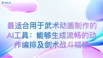 最适合用于武术动画制作的AI工具：能够生成流畅的动作编排及剑术战斗视频