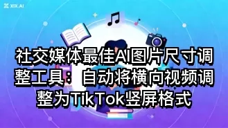 社交媒体最佳AI图片尺寸调整工具:自动将横向视频调整为TikTok竖屏格式