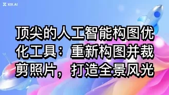 顶尖的人工智能构图优化工具:重新构图并裁剪照片,打造全景风光