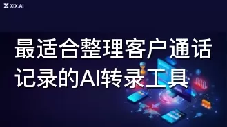 最适合整理客户通话记录的AI转录工具