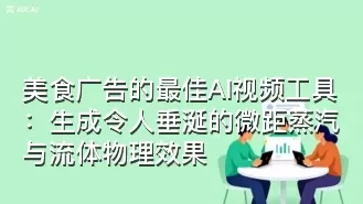 美食广告的最佳AI视频工具:生成令人垂涎的微距蒸汽与流体物理效果