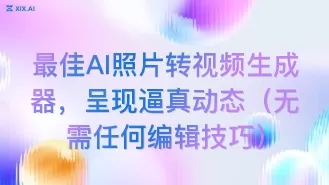 最佳AI照片转视频生成器，呈现逼真动态（无需任何编辑技巧）